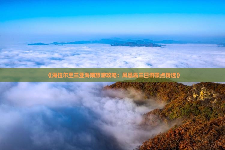 《海拉尔至三亚海南旅游攻略：凤凰岛三日游景点精选》