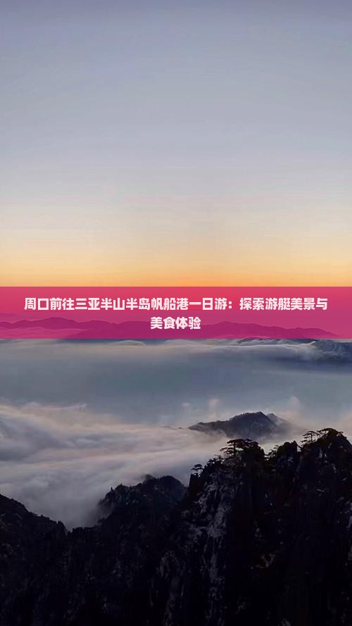 周口前往三亚半山半岛帆船港一日游：探索游艇美景与美食体验