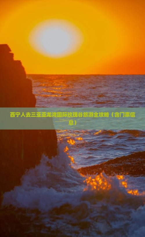 西宁人去三亚亚龙湾国际玫瑰谷旅游全攻略（含门票信息）