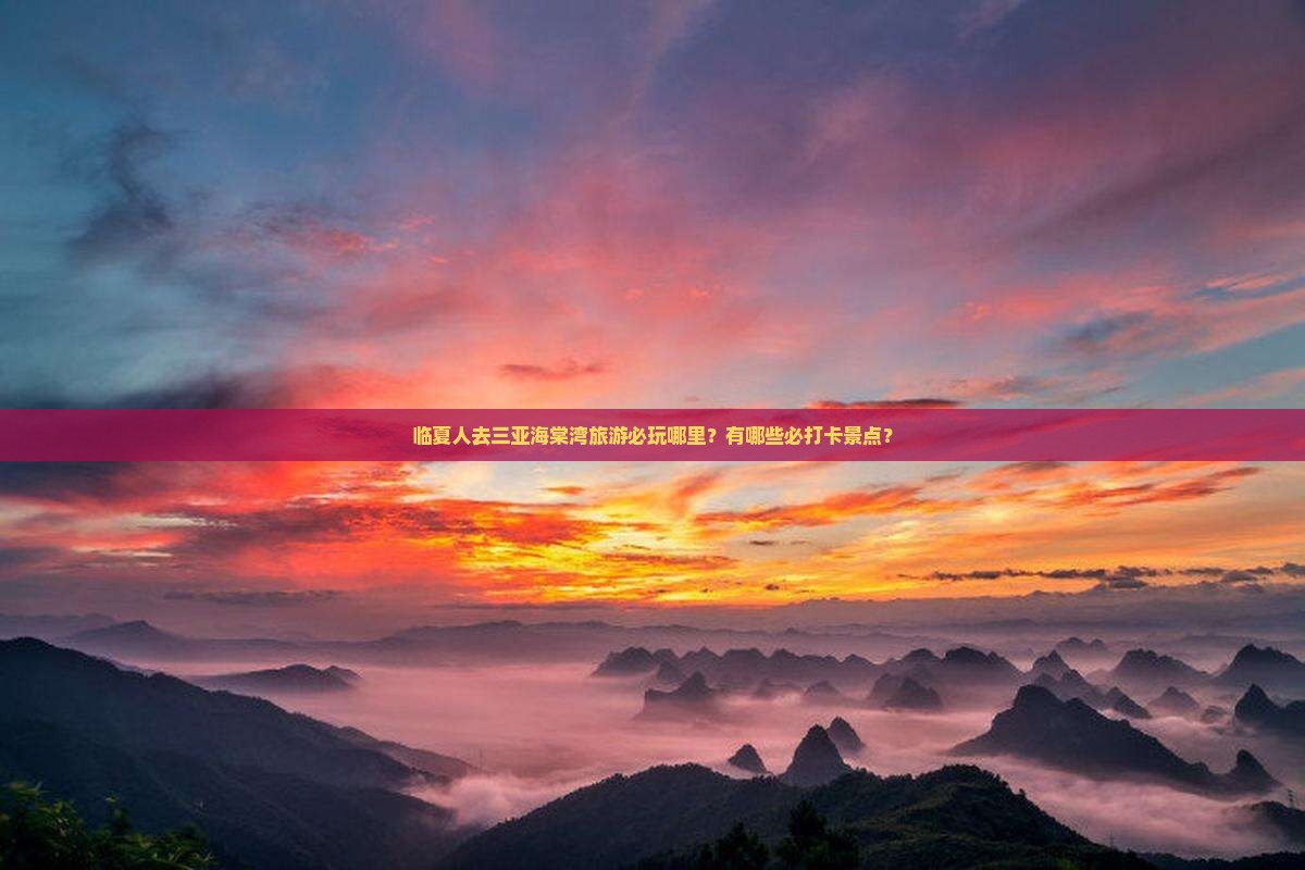 临夏人去三亚海棠湾旅游必玩哪里？有哪些必打卡景点？