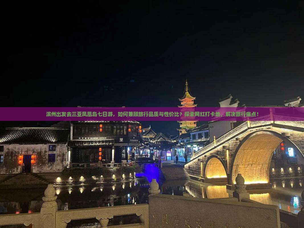 滨州出发去三亚凤凰岛七日游，如何兼顾旅行品质与性价比？探索网红打卡地，解决旅行痛点！
