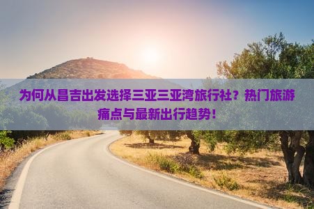 为何从昌吉出发选择三亚三亚湾旅行社？热门旅游痛点与最新出行趋势！