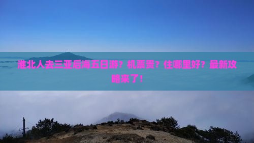 淮北人去三亚后海五日游？机票贵？住哪里好？最新攻略来了！