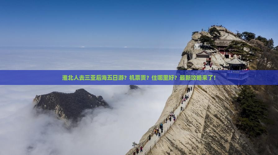 淮北人去三亚后海五日游？机票贵？住哪里好？最新攻略来了！