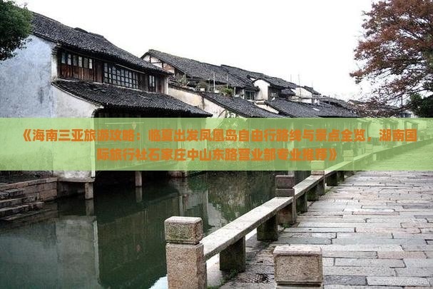《海南三亚旅游攻略：临夏出发凤凰岛自由行路线与景点全览，湖南国际旅行社石家庄中山东路营业部专业推荐》