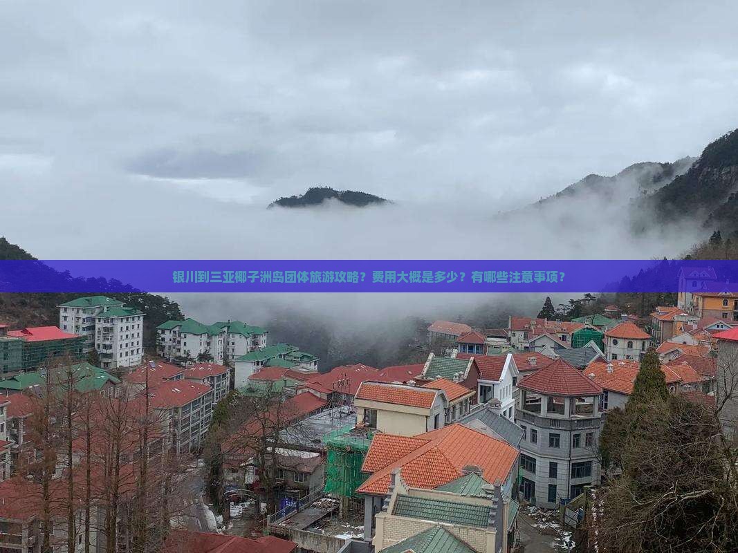 银川到三亚椰子洲岛团体旅游攻略？费用大概是多少？有哪些注意事项？