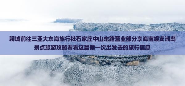聊城前往三亚大东海旅行社石家庄中山东路营业部分享海南蜈支洲岛景点旅游攻略看看这篇第一次出发去的旅行信息