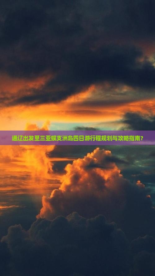 通辽出发至三亚蜈支洲岛四日游行程规划与攻略指南？