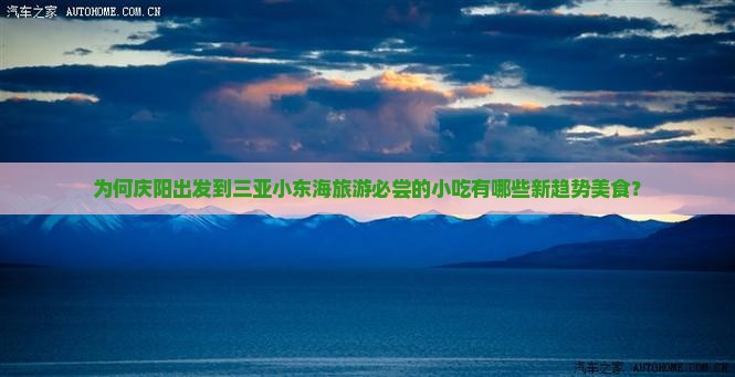 为何庆阳出发到三亚小东海旅游必尝的小吃有哪些新趋势美食? 为何庆阳出发到三亚小东海旅游必尝的小吃有哪些新趋势美食?