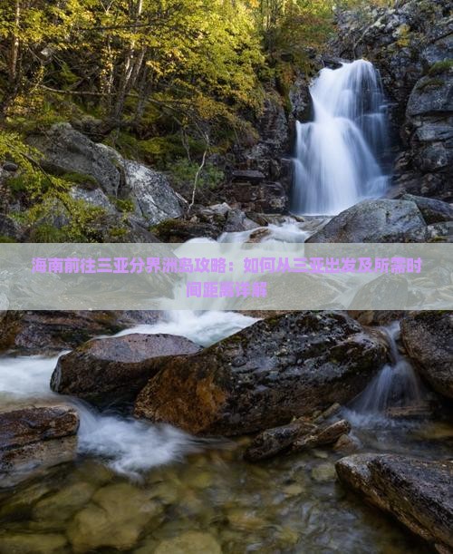 海南前往三亚分界洲岛攻略：如何从三亚出发及所需时间距离详解
