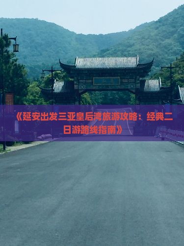 《延安出发三亚皇后湾旅游攻略：经典二日游路线指南》