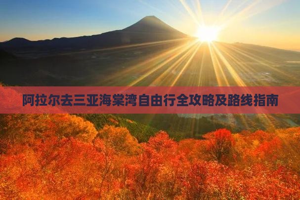 阿拉尔去三亚海棠湾自由行全攻略及路线指南