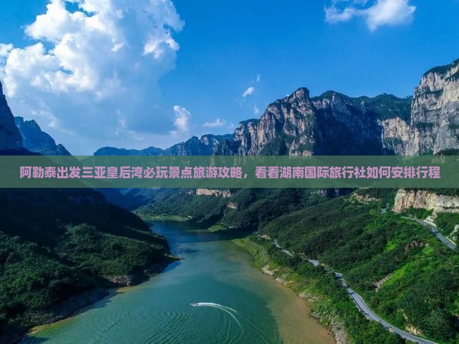 阿勒泰出发三亚皇后湾必玩景点旅游攻略，看看湖南国际旅行社如何安排行程