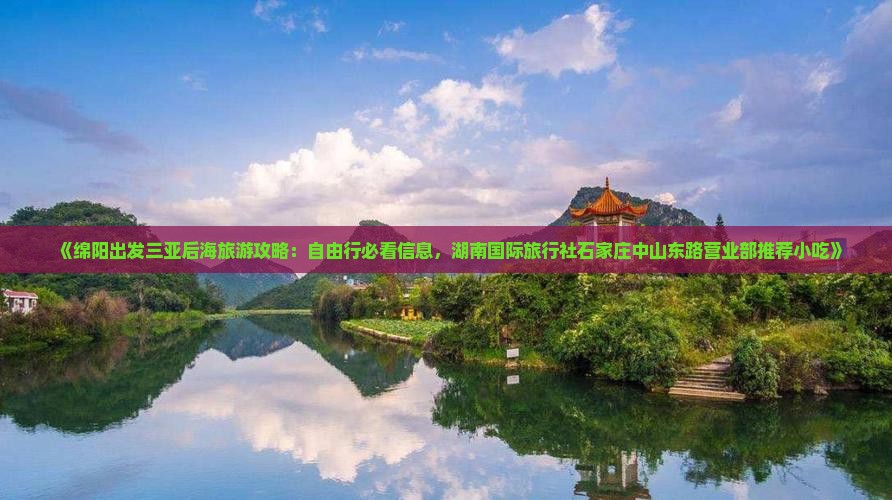 《绵阳出发三亚后海旅游攻略：自由行必看信息，湖南国际旅行社石家庄中山东路营业部推荐小吃》