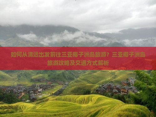 如何从清远出发前往三亚椰子洲岛旅游？三亚椰子洲岛旅游攻略及交通方式解析