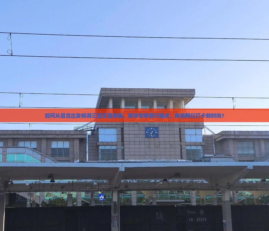 如何从昌吉出发畅游三亚天涯海角，解决冬季旅行痛点，体验网红打卡新时尚？