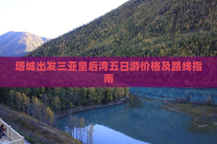 塔城出发三亚皇后湾五日游价格及路线指南