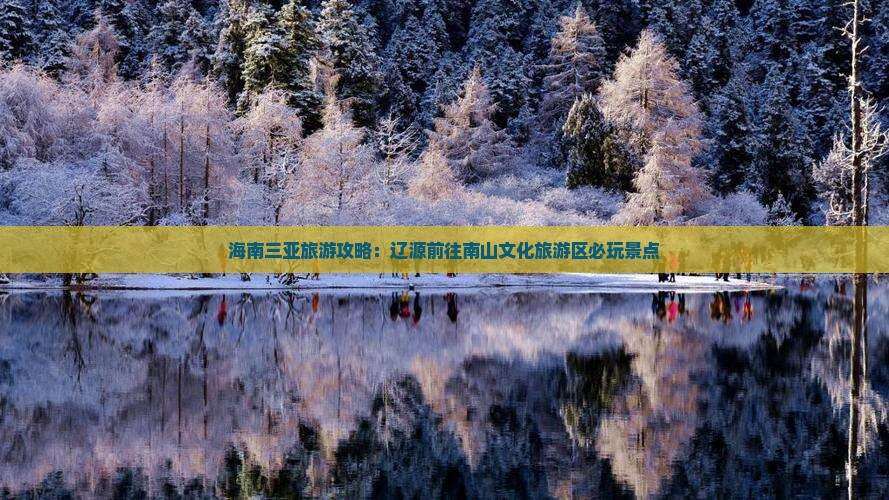 海南三亚旅游攻略：辽源前往南山文化旅游区必玩景点