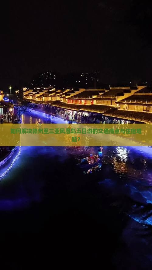 如何解决赣州至三亚凤凰岛五日游的交通痛点与住宿难题？