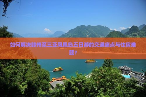 如何解决赣州至三亚凤凰岛五日游的交通痛点与住宿难题？