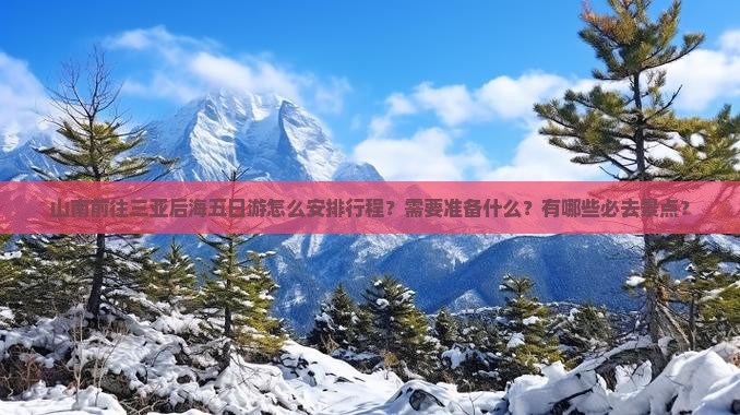 山南前往三亚后海五日游怎么安排行程？需要准备什么？有哪些必去景点？