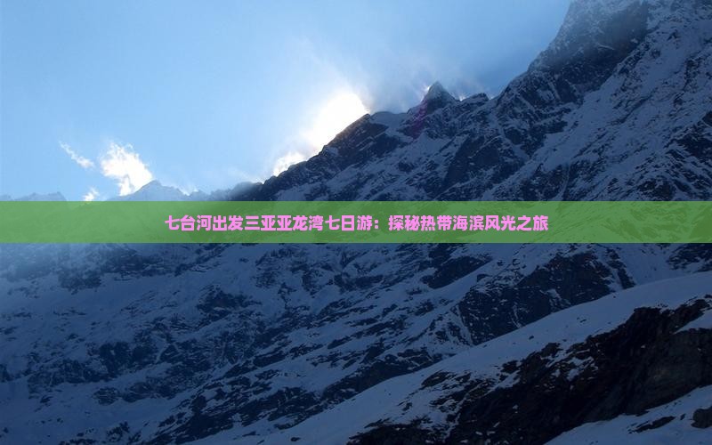 七台河出发三亚亚龙湾七日游：探秘热带海滨风光之旅