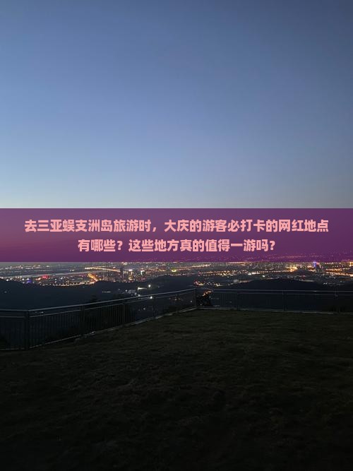 去三亚蜈支洲岛旅游时，大庆的游客必打卡的网红地点有哪些？这些地方真的值得一游吗？