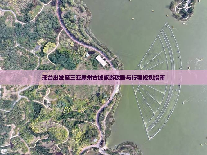 邢台出发至三亚崖州古城旅游攻略与行程规划指南