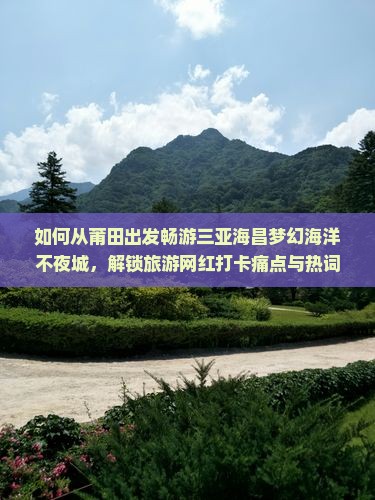 如何从莆田出发畅游三亚海昌梦幻海洋不夜城，解锁旅游网红打卡痛点与热词新趋势？