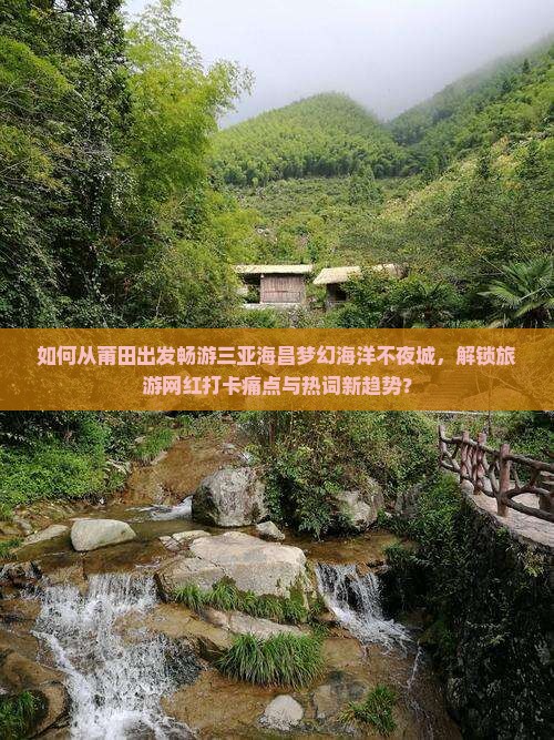 如何从莆田出发畅游三亚海昌梦幻海洋不夜城，解锁旅游网红打卡痛点与热词新趋势？