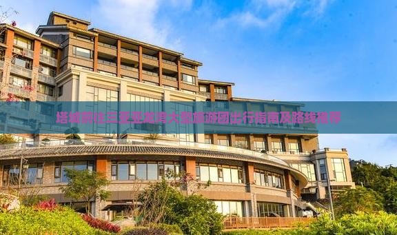 塔城前往三亚亚龙湾大型旅游团出行指南及路线推荐