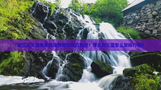 去三亚天涯海角旅游有哪些网红地点？萍乡到三亚怎么安排行程？