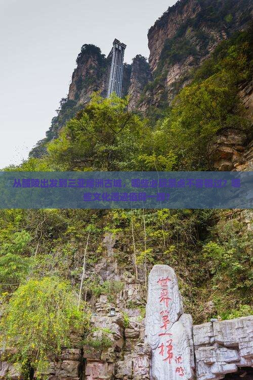 从醴陵出发到三亚崖洲古城，哪些必玩景点不容错过？哪些文化遗迹值得一游？
