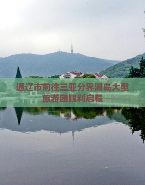 通辽市前往三亚分界洲岛大型旅游团顺利启程