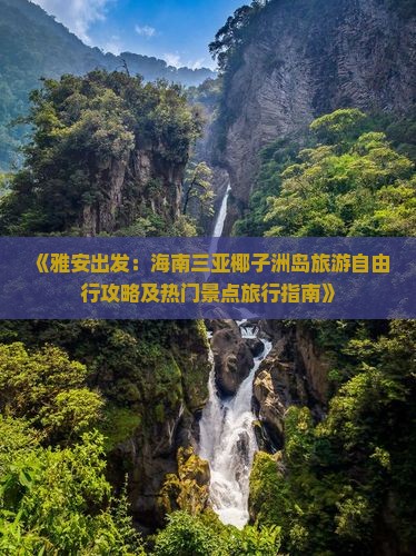 《雅安出发：海南三亚椰子洲岛旅游自由行攻略及热门景点旅行指南》