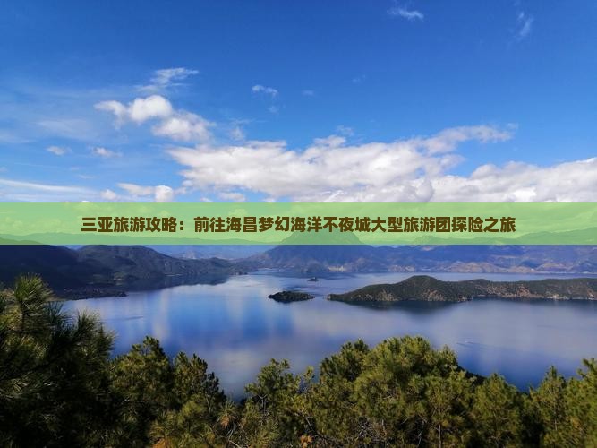 三亚旅游攻略：前往海昌梦幻海洋不夜城大型旅游团探险之旅