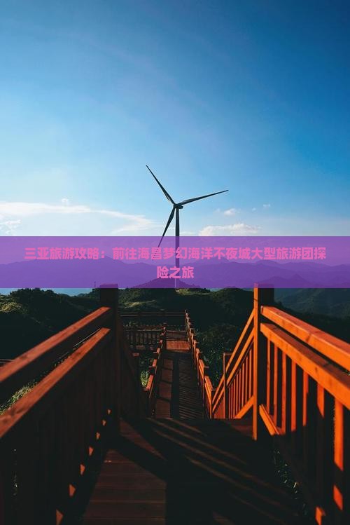 三亚旅游攻略：前往海昌梦幻海洋不夜城大型旅游团探险之旅