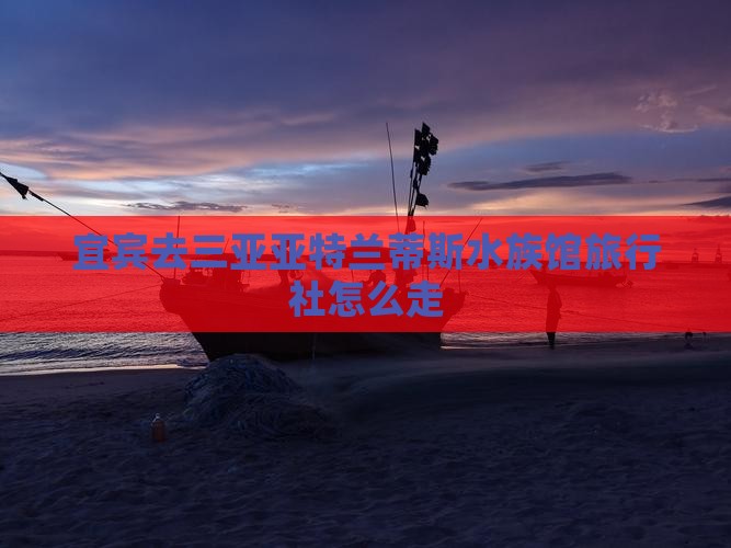 宜宾去三亚亚特兰蒂斯水族馆旅行社怎么走