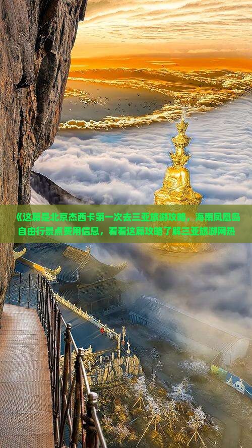 《这篇是北京杰西卡第一次去三亚旅游攻略,海南凤凰岛自由行景点费用信息,看看这篇攻略了解三亚旅游网热点地点》 《这篇是北京杰西卡第一次去三亚旅游攻略,海南凤凰岛自由行景点费用信息,看看这篇攻略了解三亚旅游网热点地点》