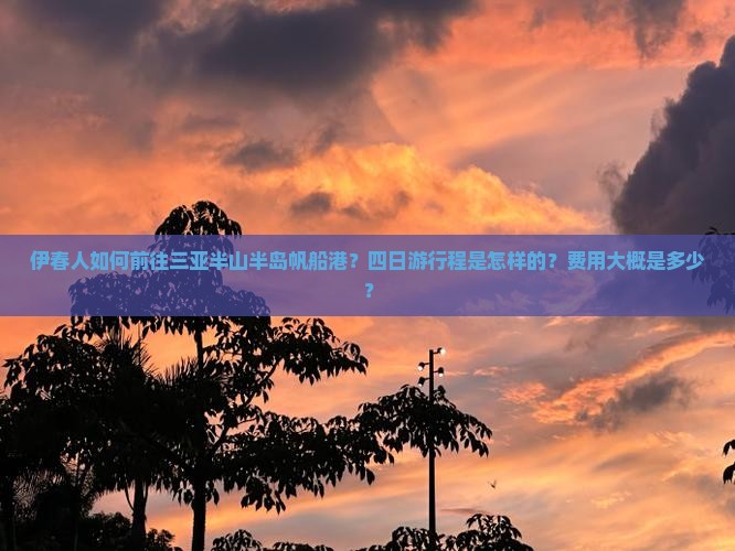 伊春人如何前往三亚半山半岛帆船港？四日游行程是怎样的？费用大概是多少？