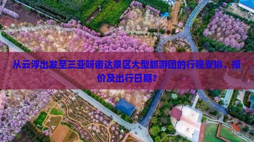 从云浮出发至三亚呀诺达景区大型旅游团的行程安排、报价及出行日期？