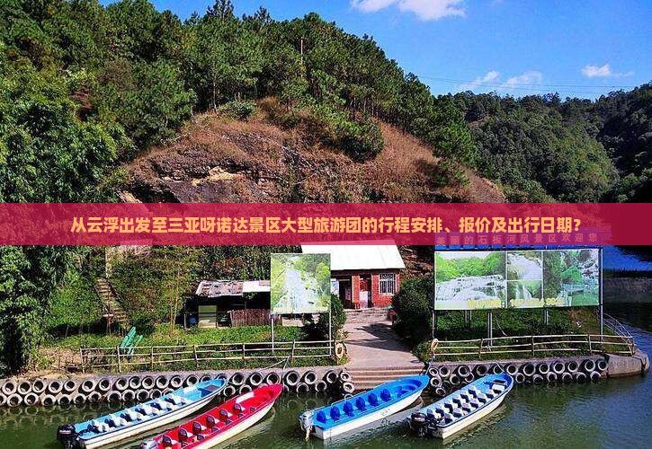 从云浮出发至三亚呀诺达景区大型旅游团的行程安排、报价及出行日期？