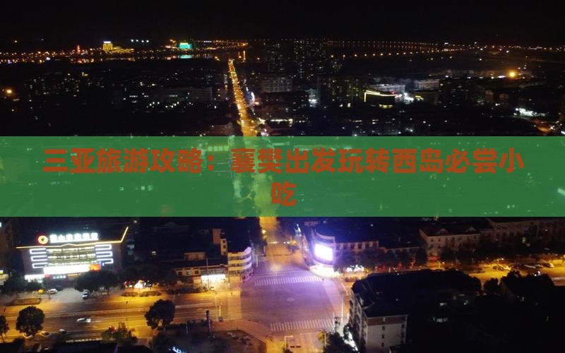 三亚旅游攻略：襄樊出发玩转西岛必尝小吃