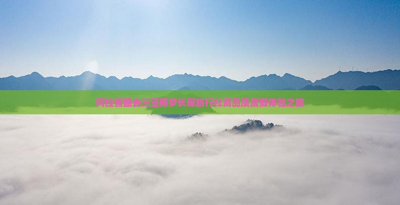 阿拉善盟去三亚椰梦长廊旅行社高品质度假体验之旅