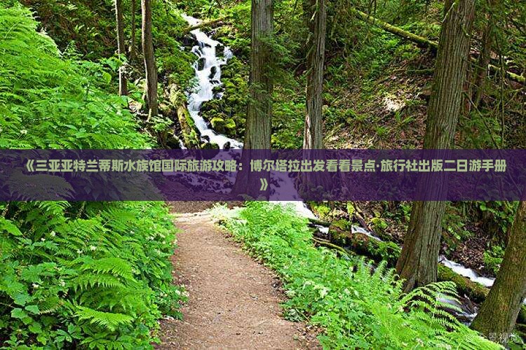 《三亚亚特兰蒂斯水族馆国际旅游攻略：博尔塔拉出发看看景点·旅行社出版二日游手册》