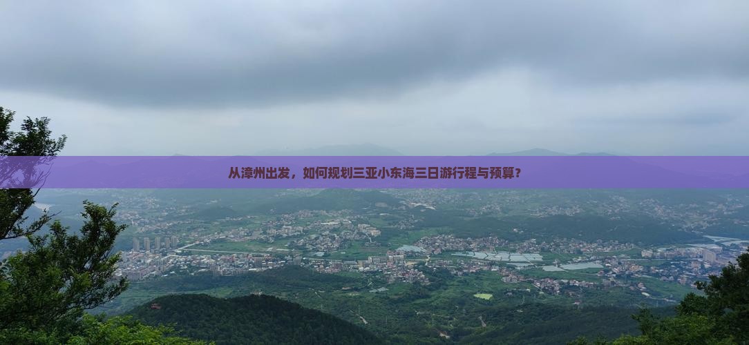 从漳州出发，如何规划三亚小东海三日游行程与预算？
