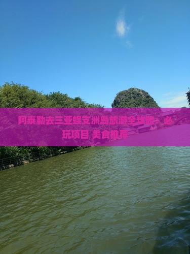 阿泰勒去三亚蜈支洲岛旅游全攻略：必玩项目+美食推荐