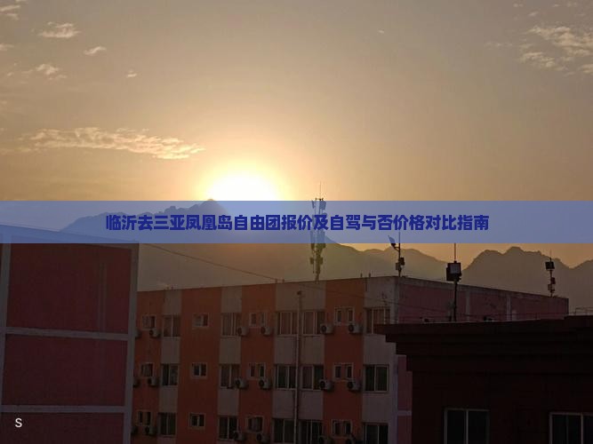临沂去三亚凤凰岛自由团报价及自驾与否价格对比指南