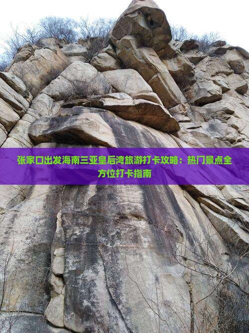 张家口出发海南三亚皇后湾旅游打卡攻略：热门景点全方位打卡指南