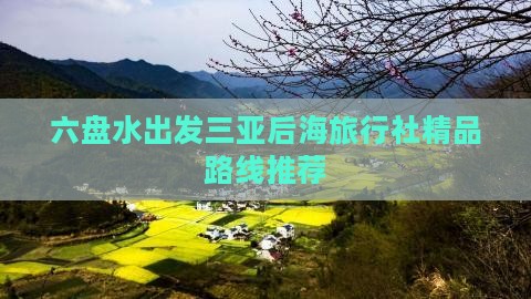 六盘水出发三亚后海旅行社精品路线推荐